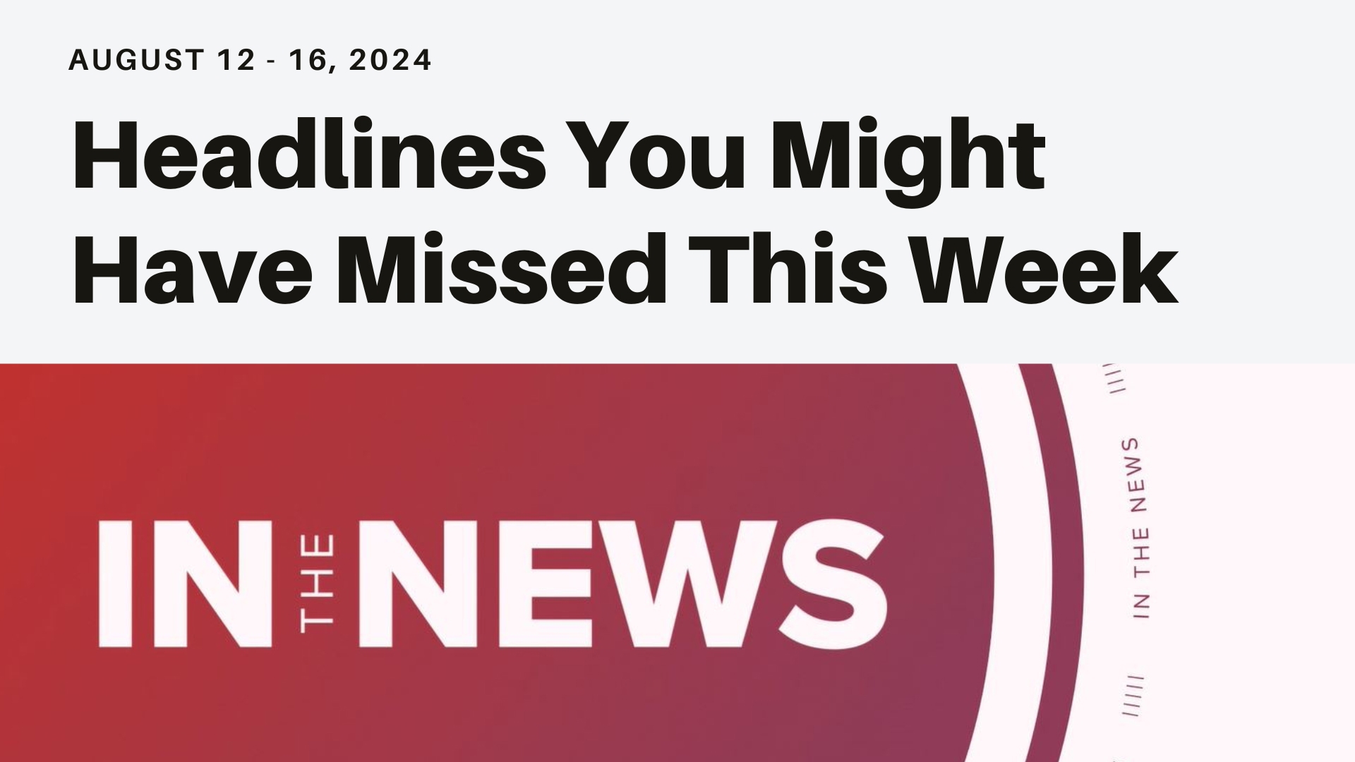 Headlines you might have missed from the week of August 12, 2024