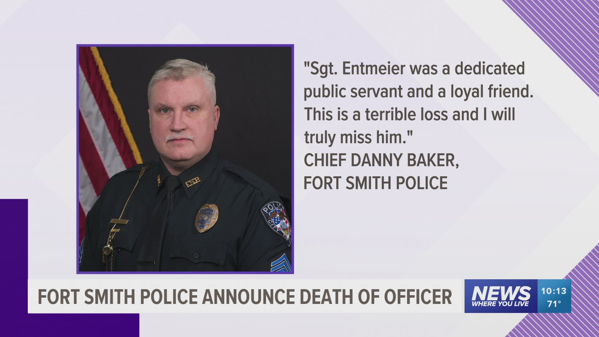 The Fort Smith Police Department announced the death of Officer, Sgt. Rick Entmeier. He passed away overnight at the Eastern Oklahoma Medical Center in Poteau.