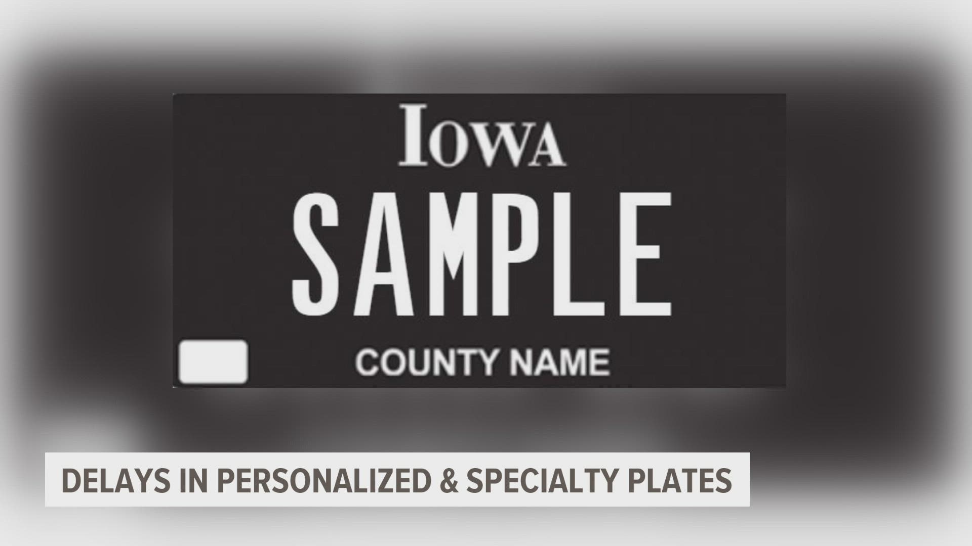 Iowans wanting a brand new personalized plate may have to wait a little while longer to due COVID-19.