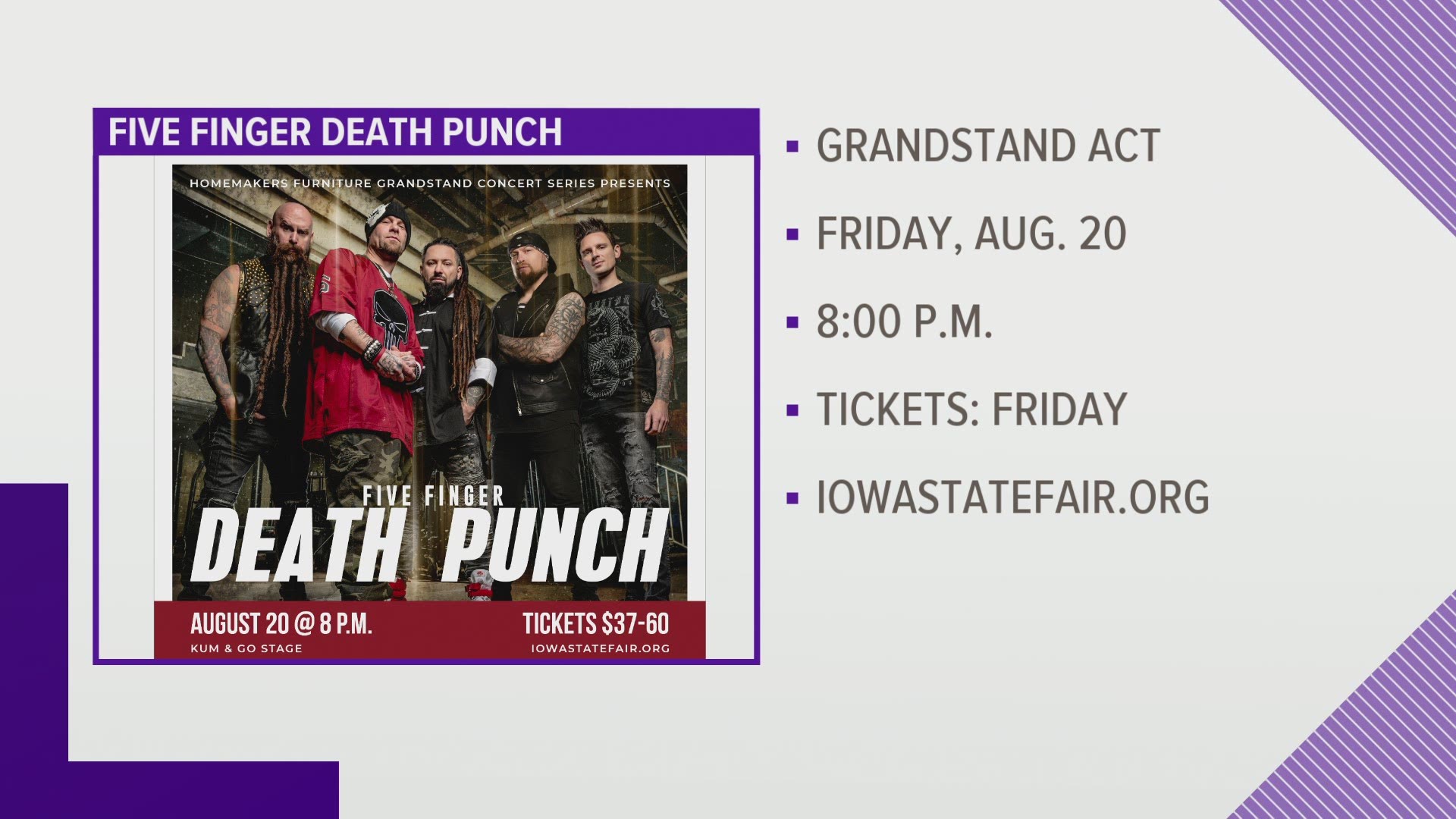 The Iowa State Fair announced Wednesday Five Finger Death Punch will play the Grandstand on Friday, Aug. 20.