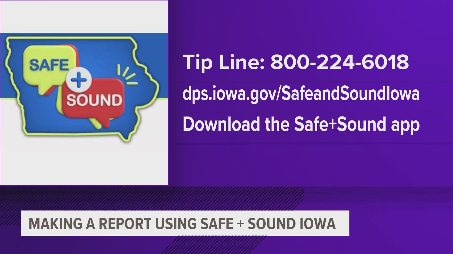 "Safe+Sound Iowa removes barriers with three easy ways to make a report," said Stephan Bayens, commissioner with the Iowa Department of Pubilc Safety.