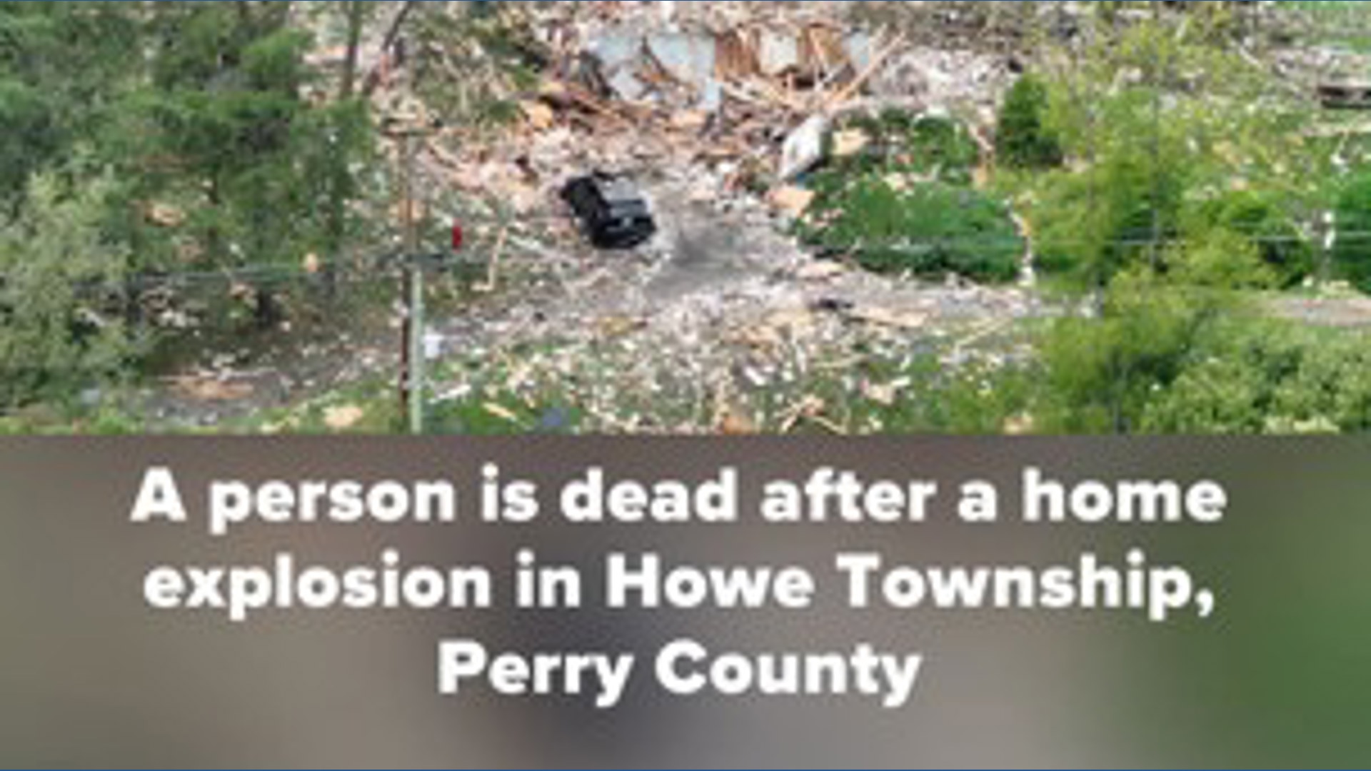 A person is dead after a home explosion in Howe Township, Perry County ...