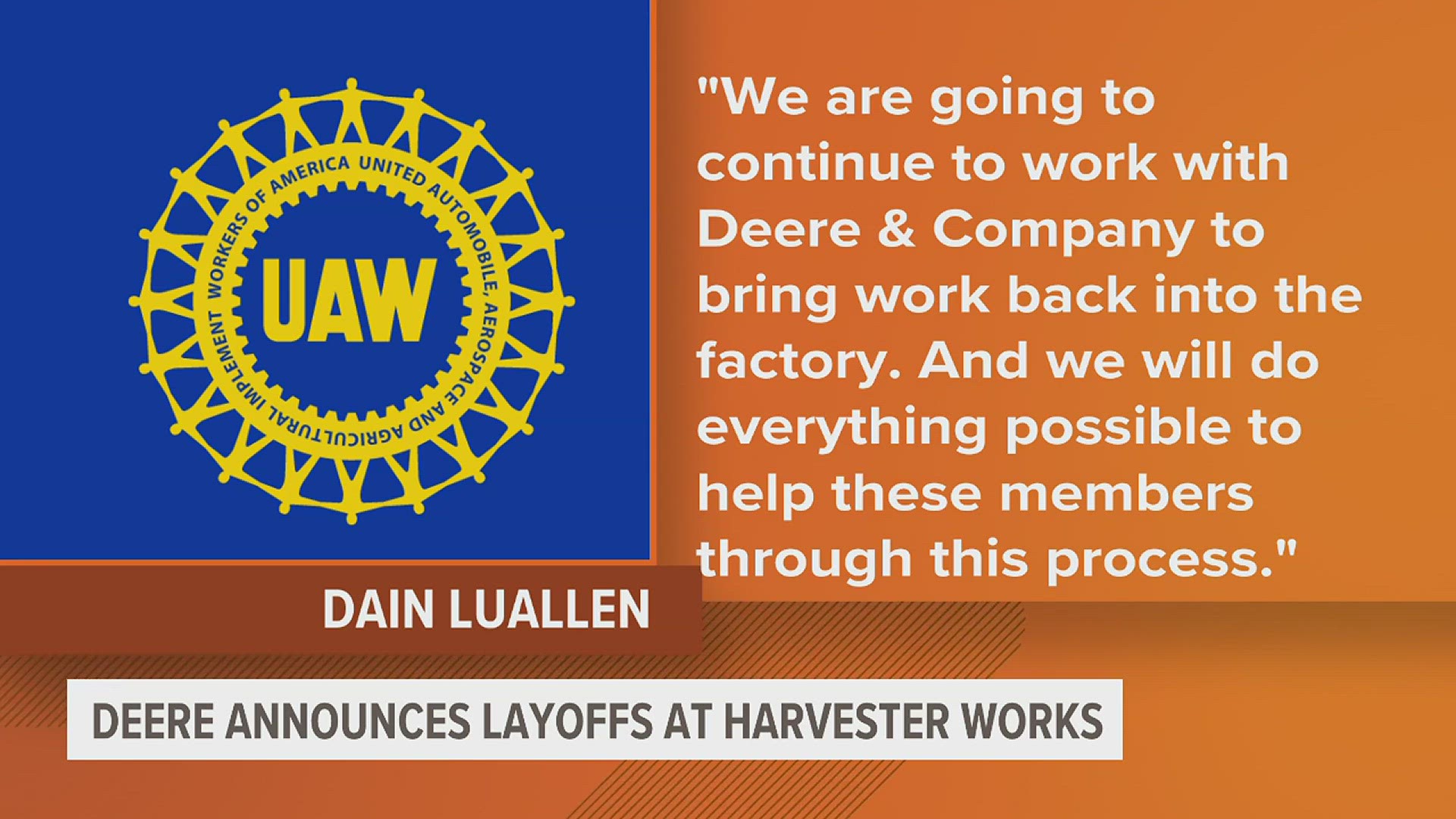 In a statement to News 8, UAW Local 865 president Dain Luallen said the union will work with Deere and Company to bring work back to the factory.