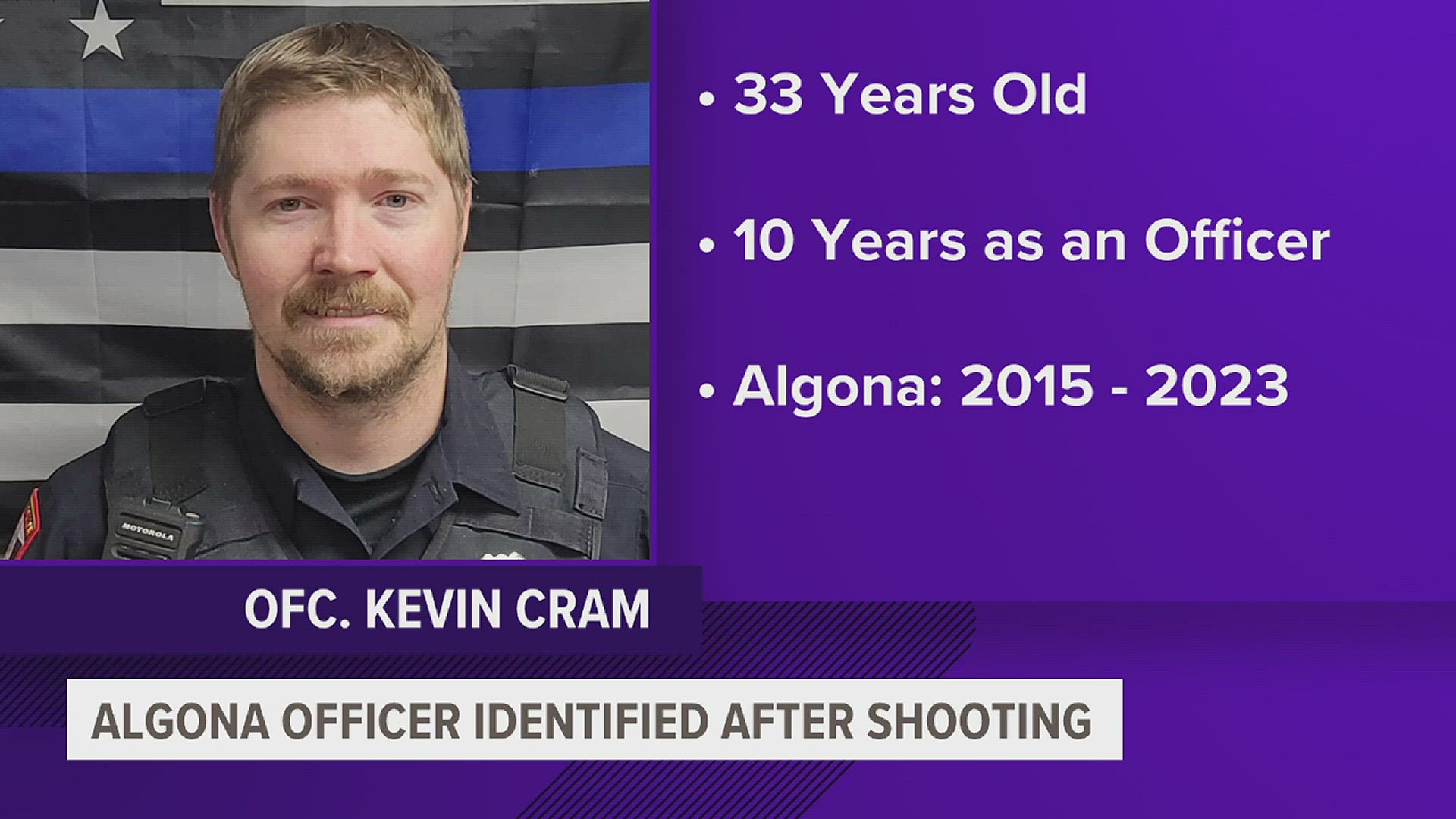 Ofc. Kevin Cram was 33 years old. He had worked for the Nora Springs Police Department and the Algona Police Department.