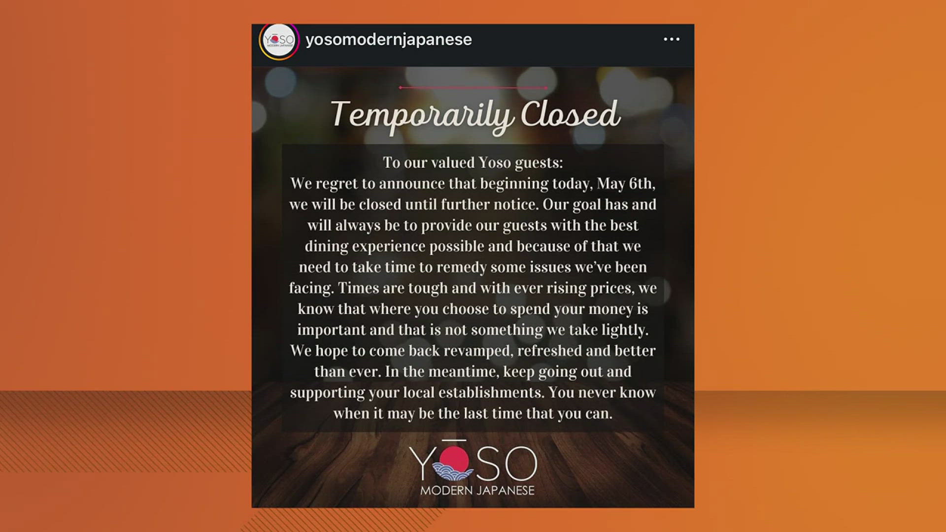The Japanese restaurant made the announcement on Instagram Monday. It did not provide a timeframe on when it hopes to reopen.