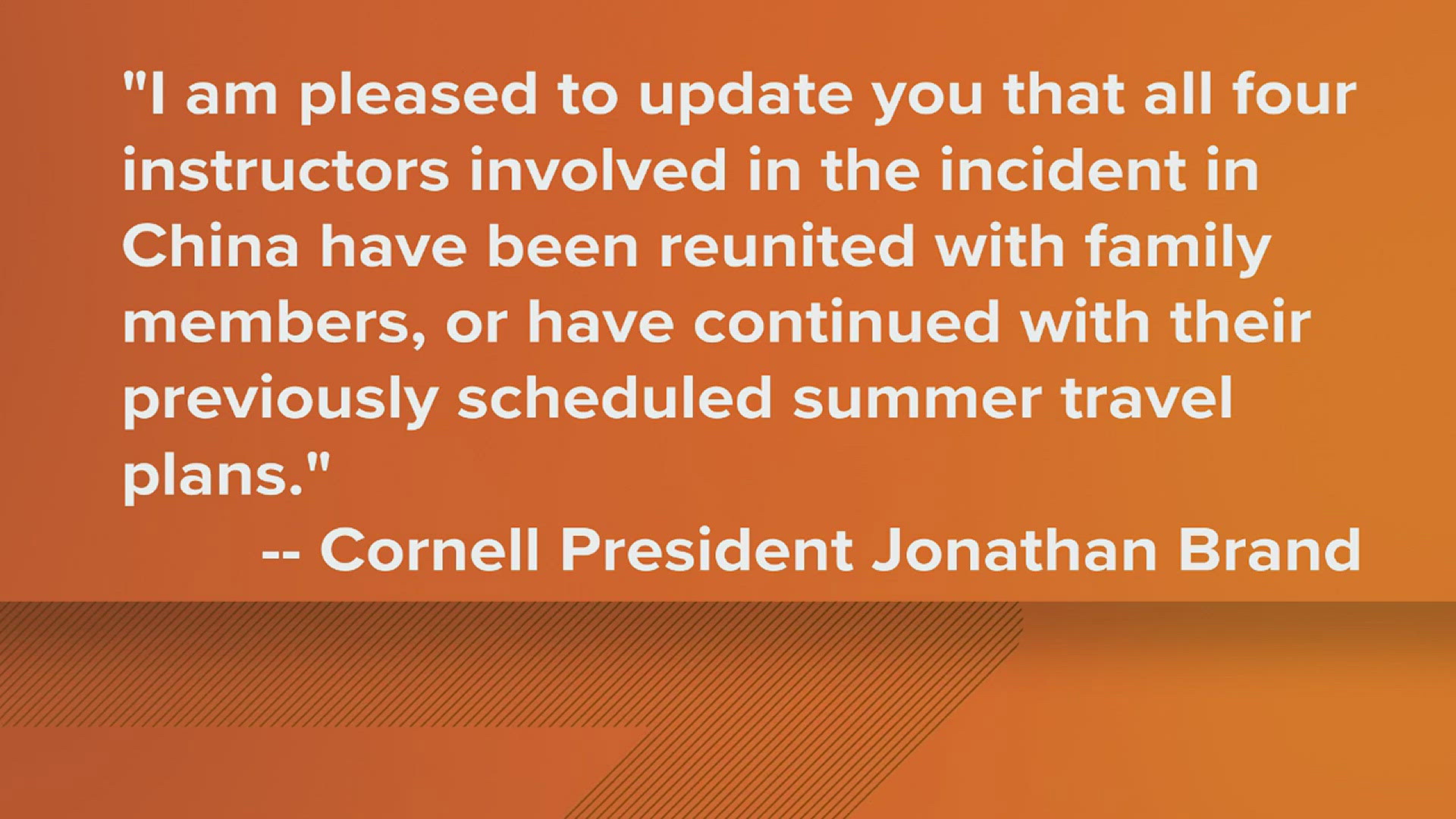 All four instructors have either reunited with family or are continuing their summer travel plans, Cornell President Jonathan Brand said in a statement to ABC.