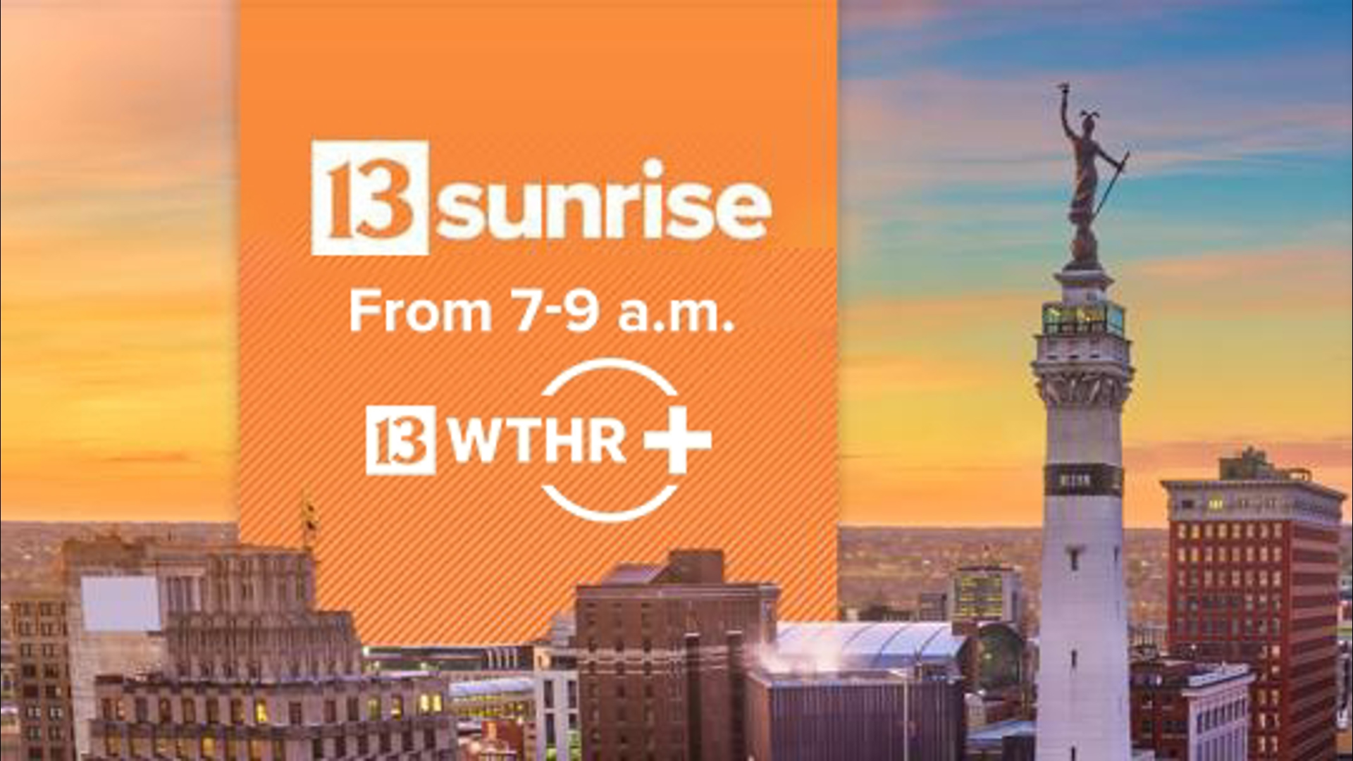 The weather, traffic, breaking news and latest coverage you count on during Sunrise is live on WTHR+ from 7-9 a.m.