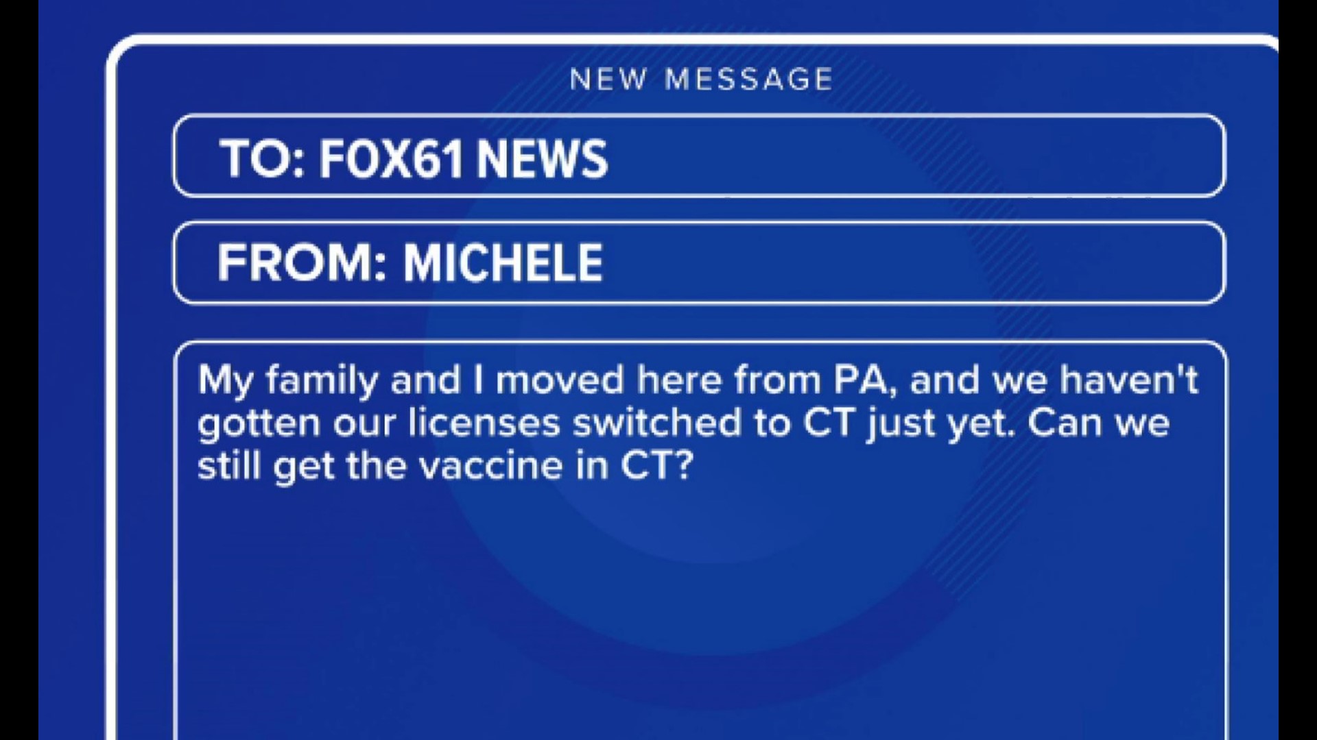 “My family and I moved here from PA, and we haven't gotten our licenses switched to CT just yet. Can we still get the vaccine in CT?"
