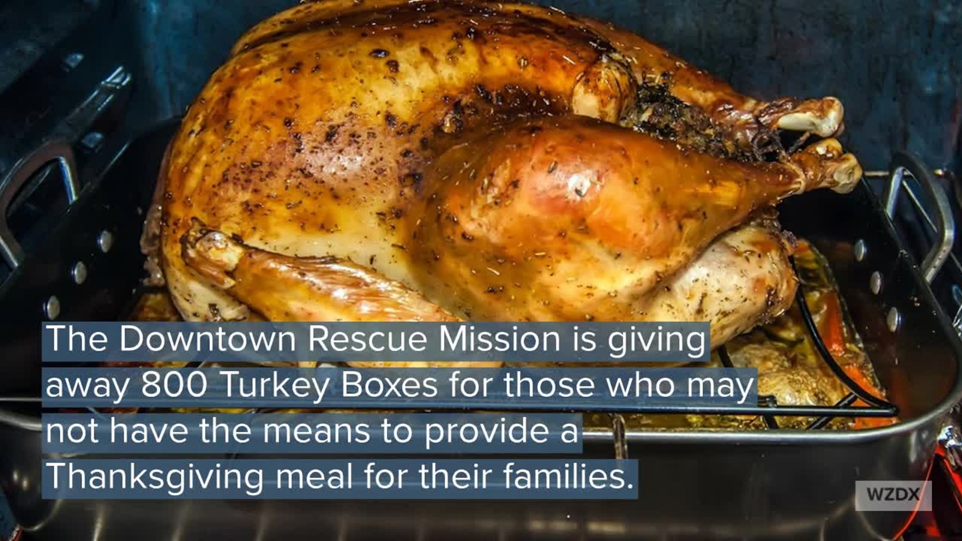 The Downtown Rescue Mission is giving away 800 Turkey Boxes for those who may not have the means to provide a Thanksgiving meal for their families. The boxes contain a turkey and all the fixings to cook a full Thanksgiving meal for a family of 4-6 and will be given out the week of Thanksgiving.